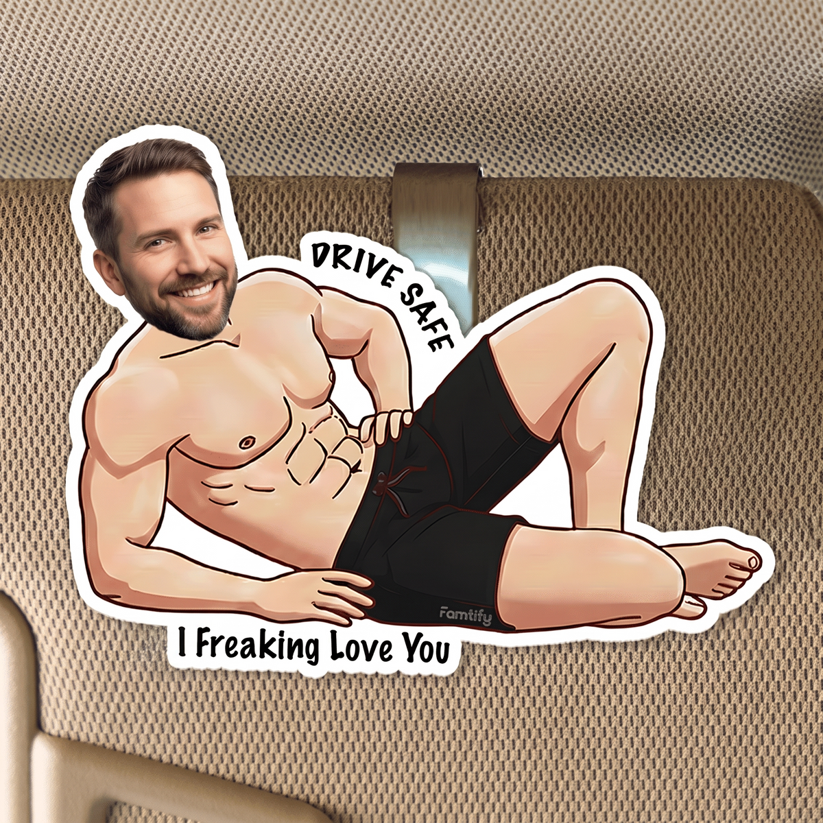 Funny car visor clip of a custom face shirtless man in black shorts with Drive Safe I Freaking Love You message